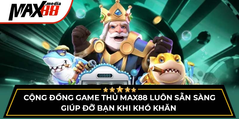 Cộng đồng game thủ max88 luôn sẵn sàng giúp đỡ bạn khi khó khăn