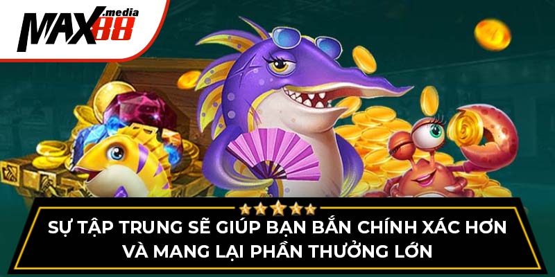 Sự tập trung sẽ giúp bạn bắn chính xác hơn và mang lại phần thưởng lớn