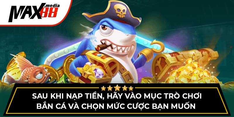 Sau khi nạp tiền, hãy vào mục trò chơi bắn cá và chọn mức cược bạn muốn