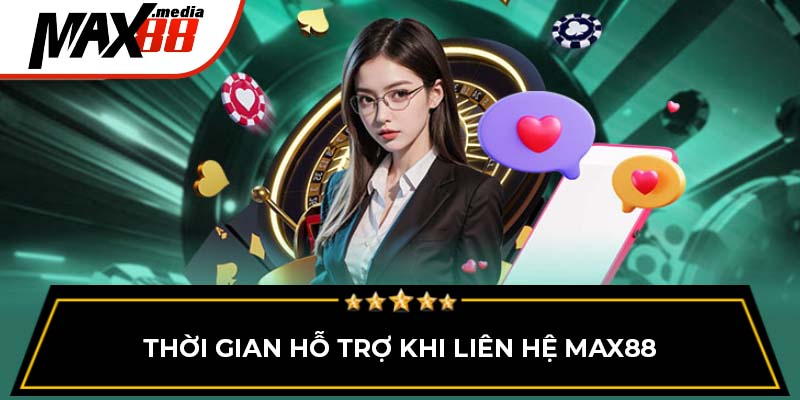 Thời gian hỗ trợ khi liên hệ Max88