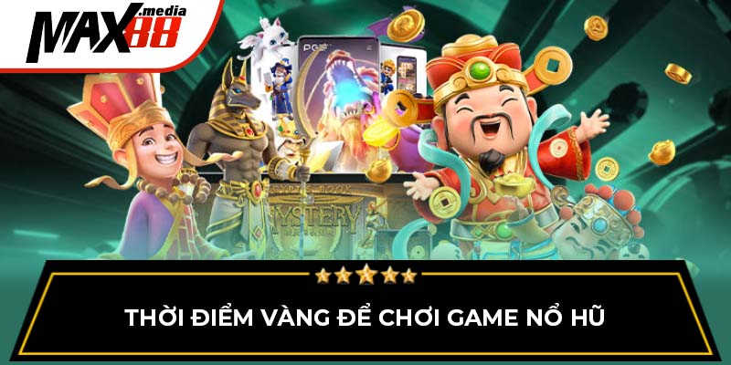 Thời điểm vàng để chơi game nổ hũ