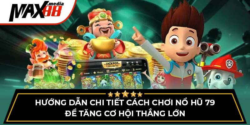 Hướng dẫn chi tiết cách chơi nổ hũ 79 để tăng cơ hội thắng lớn