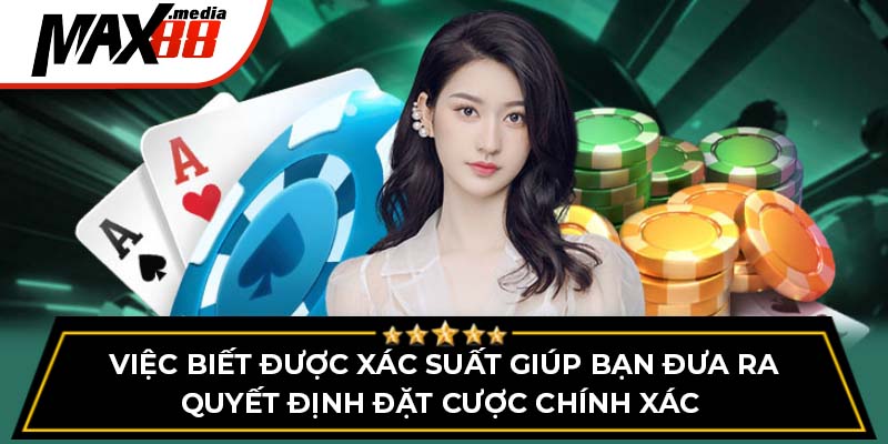 Việc biết được xác suất giúp bạn đưa ra quyết định đặt cược chính xác