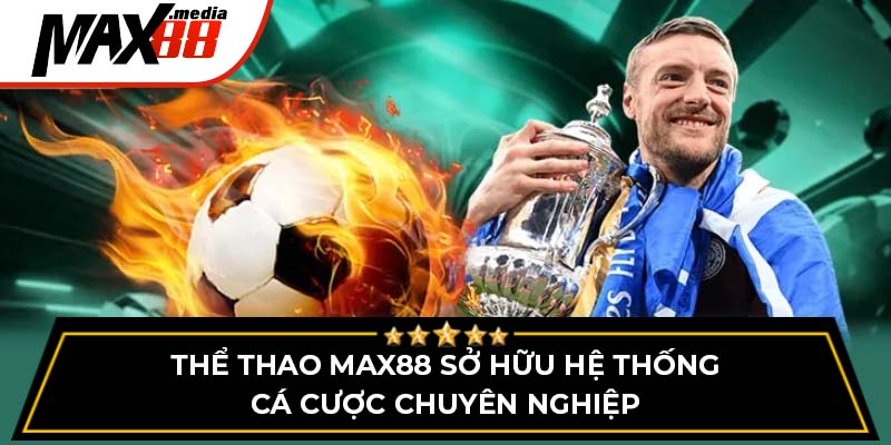 Thể thao Max88 sở hữu hệ thống cá cược chuyên nghiệp