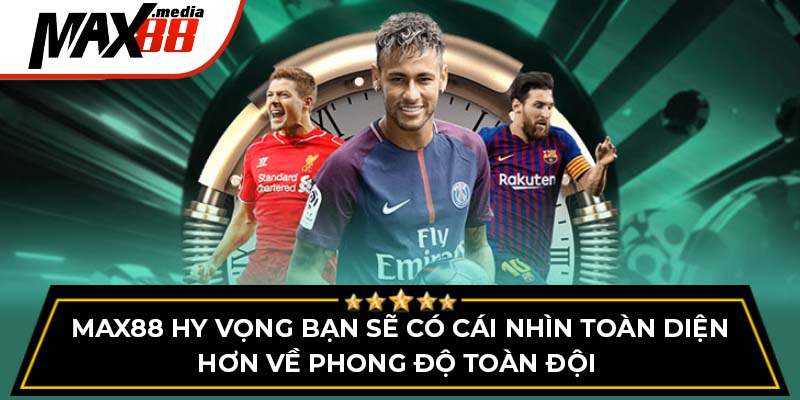 Max88 hy vọng bạn sẽ có cái nhìn toàn diện hơn về phong độ toàn đội